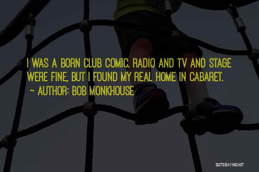 Bob Monkhouse Quotes: I Was A Born Club Comic. Radio And Tv And Stage Were Fine, But I Found My Real Home In