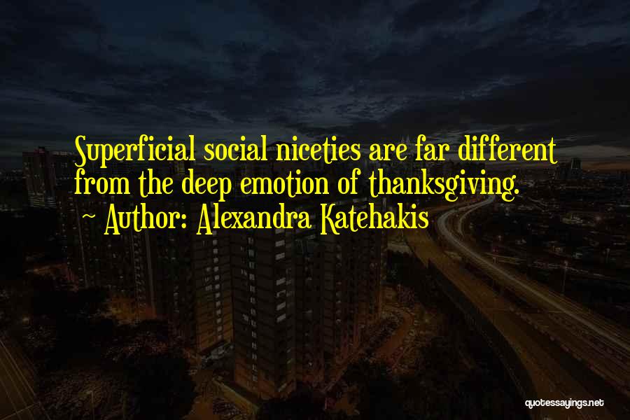 Alexandra Katehakis Quotes: Superficial Social Niceties Are Far Different From The Deep Emotion Of Thanksgiving.