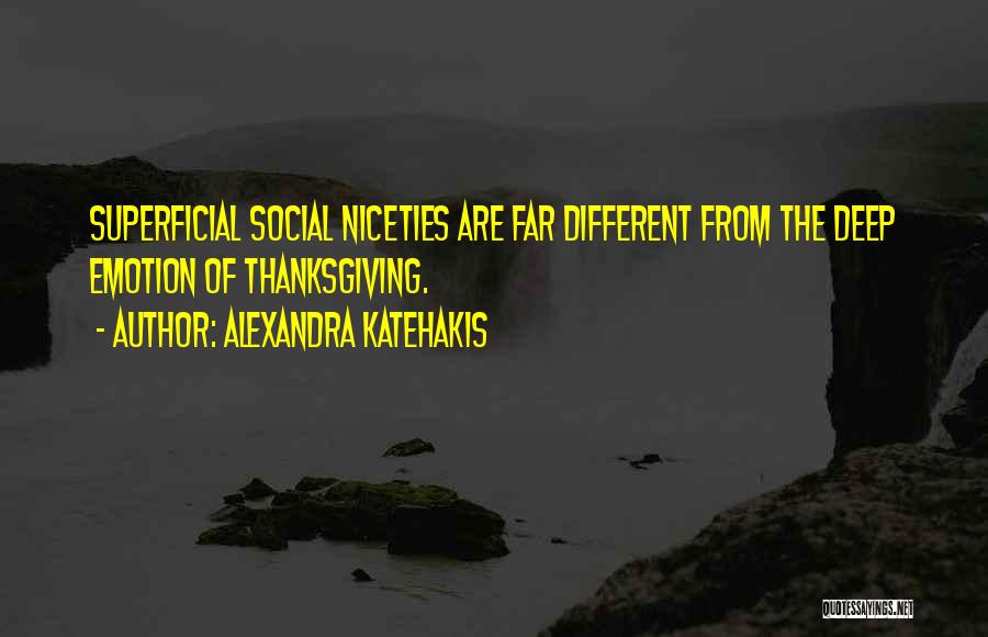 Alexandra Katehakis Quotes: Superficial Social Niceties Are Far Different From The Deep Emotion Of Thanksgiving.