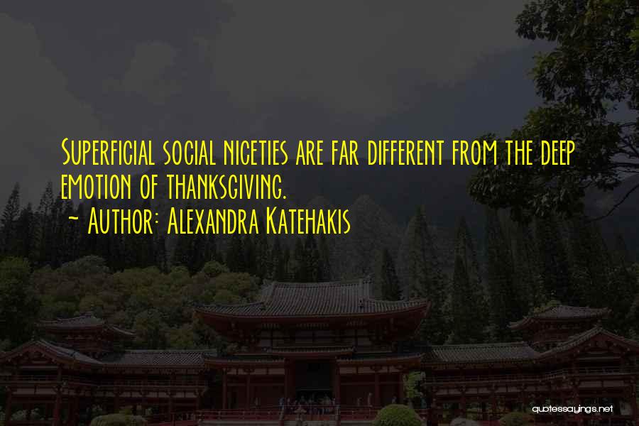Alexandra Katehakis Quotes: Superficial Social Niceties Are Far Different From The Deep Emotion Of Thanksgiving.
