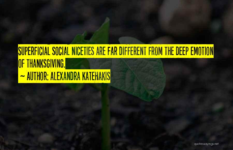 Alexandra Katehakis Quotes: Superficial Social Niceties Are Far Different From The Deep Emotion Of Thanksgiving.