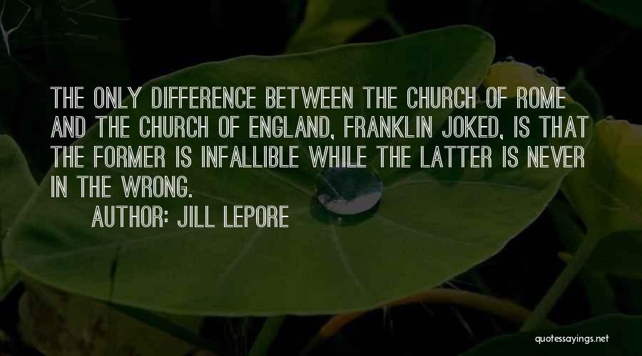 Jill Lepore Quotes: The Only Difference Between The Church Of Rome And The Church Of England, Franklin Joked, Is That The Former Is