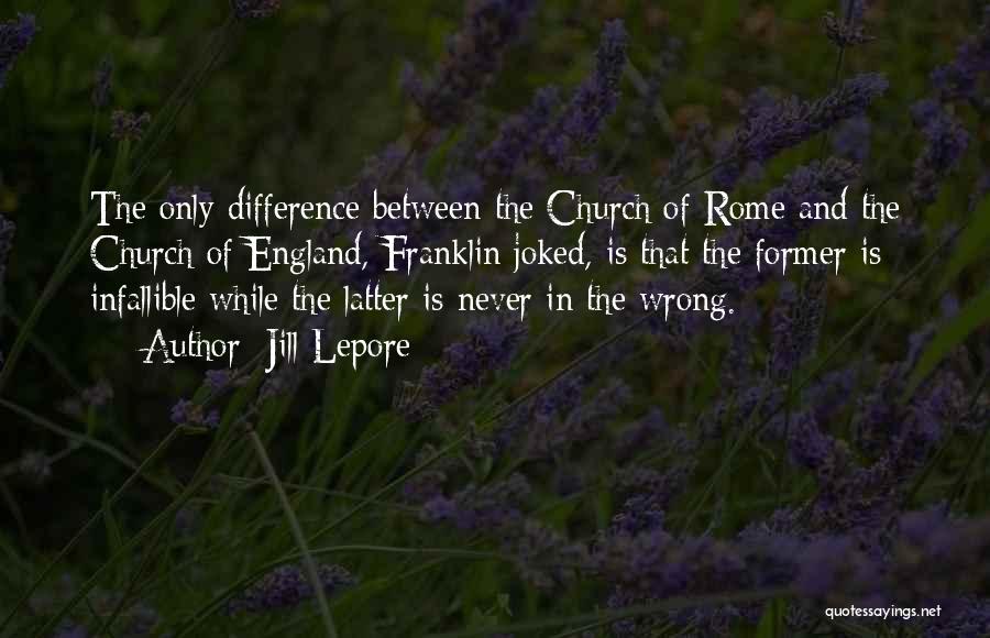 Jill Lepore Quotes: The Only Difference Between The Church Of Rome And The Church Of England, Franklin Joked, Is That The Former Is