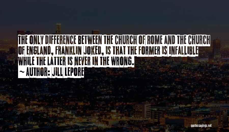 Jill Lepore Quotes: The Only Difference Between The Church Of Rome And The Church Of England, Franklin Joked, Is That The Former Is