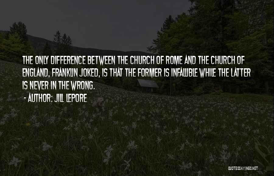 Jill Lepore Quotes: The Only Difference Between The Church Of Rome And The Church Of England, Franklin Joked, Is That The Former Is