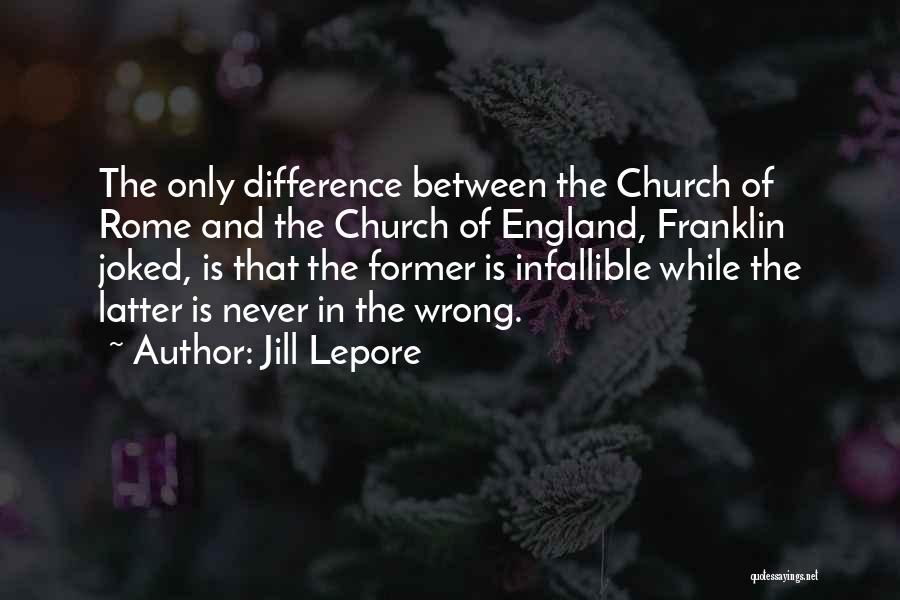 Jill Lepore Quotes: The Only Difference Between The Church Of Rome And The Church Of England, Franklin Joked, Is That The Former Is