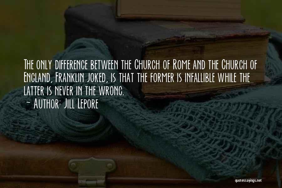 Jill Lepore Quotes: The Only Difference Between The Church Of Rome And The Church Of England, Franklin Joked, Is That The Former Is