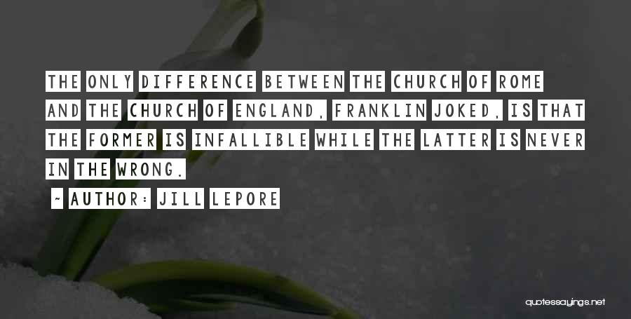 Jill Lepore Quotes: The Only Difference Between The Church Of Rome And The Church Of England, Franklin Joked, Is That The Former Is