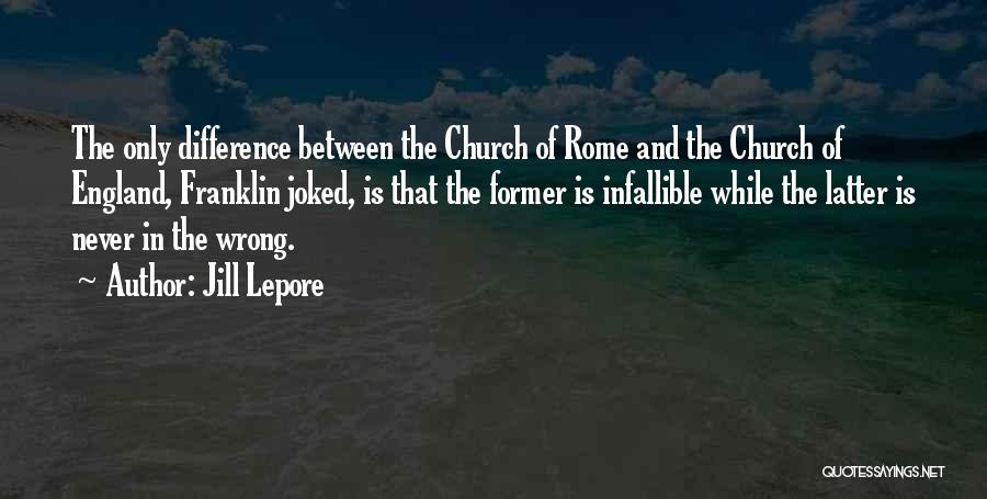 Jill Lepore Quotes: The Only Difference Between The Church Of Rome And The Church Of England, Franklin Joked, Is That The Former Is