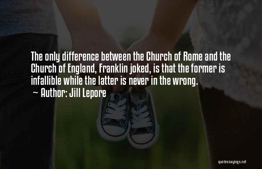 Jill Lepore Quotes: The Only Difference Between The Church Of Rome And The Church Of England, Franklin Joked, Is That The Former Is