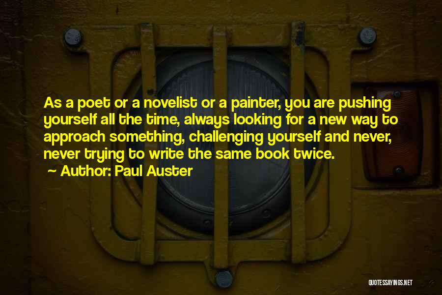 Paul Auster Quotes: As A Poet Or A Novelist Or A Painter, You Are Pushing Yourself All The Time, Always Looking For A