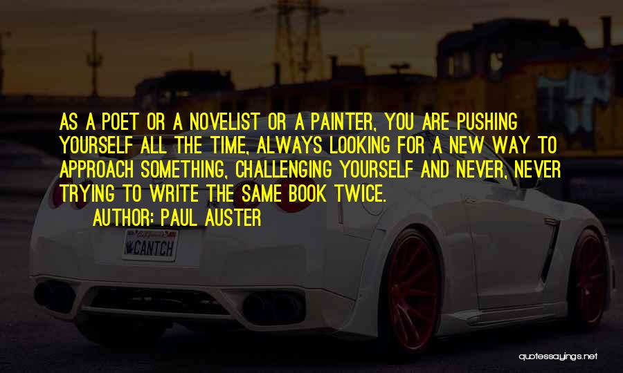 Paul Auster Quotes: As A Poet Or A Novelist Or A Painter, You Are Pushing Yourself All The Time, Always Looking For A