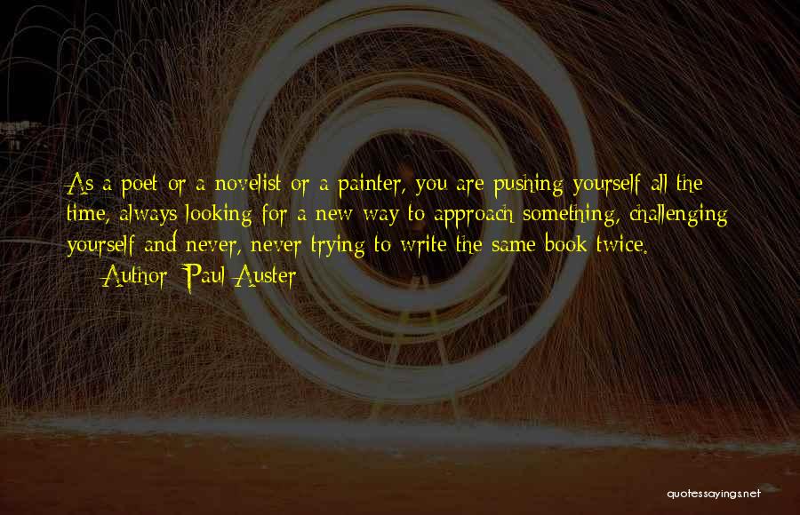 Paul Auster Quotes: As A Poet Or A Novelist Or A Painter, You Are Pushing Yourself All The Time, Always Looking For A