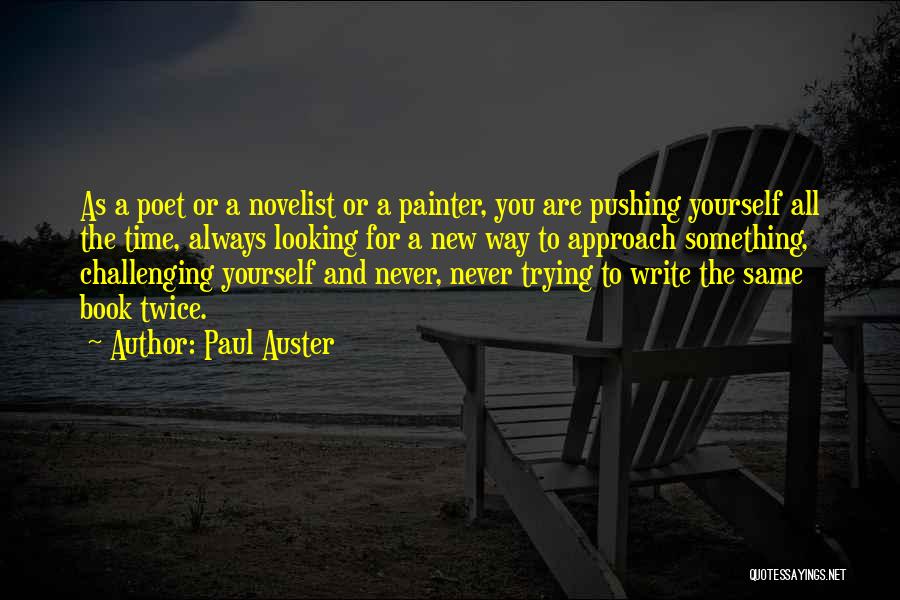 Paul Auster Quotes: As A Poet Or A Novelist Or A Painter, You Are Pushing Yourself All The Time, Always Looking For A