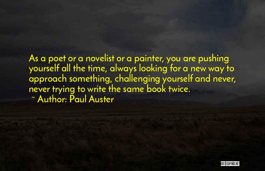 Paul Auster Quotes: As A Poet Or A Novelist Or A Painter, You Are Pushing Yourself All The Time, Always Looking For A
