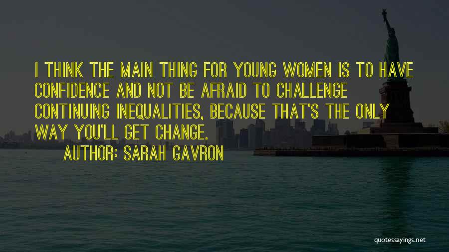 Sarah Gavron Quotes: I Think The Main Thing For Young Women Is To Have Confidence And Not Be Afraid To Challenge Continuing Inequalities,