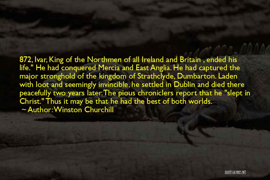 Winston Churchill Quotes: 872, Ivar, King Of The Northmen Of All Ireland And Britain , Ended His Life. He Had Conquered Mercia And