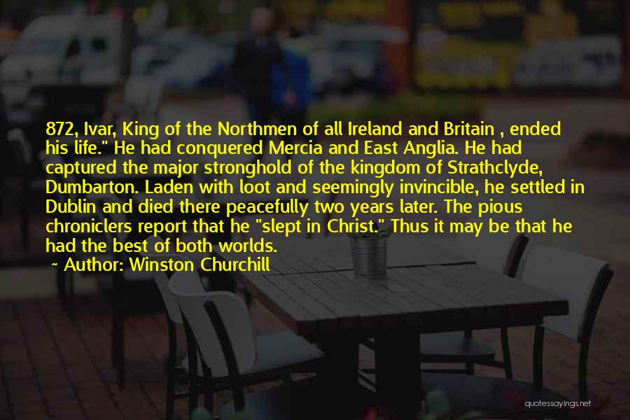 Winston Churchill Quotes: 872, Ivar, King Of The Northmen Of All Ireland And Britain , Ended His Life. He Had Conquered Mercia And