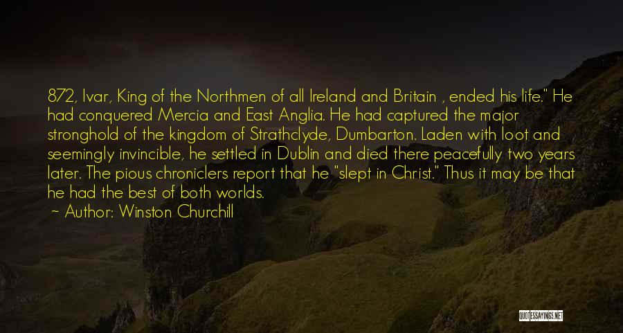 Winston Churchill Quotes: 872, Ivar, King Of The Northmen Of All Ireland And Britain , Ended His Life. He Had Conquered Mercia And