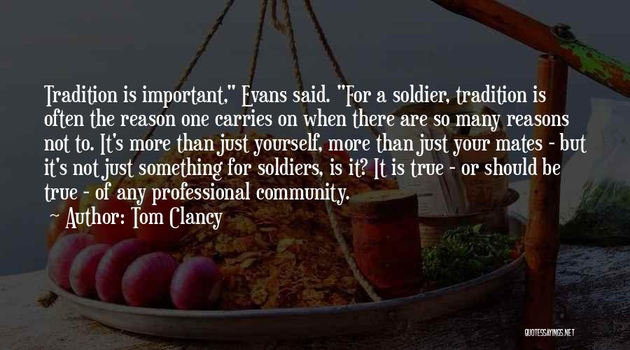 Tom Clancy Quotes: Tradition Is Important, Evans Said. For A Soldier, Tradition Is Often The Reason One Carries On When There Are So