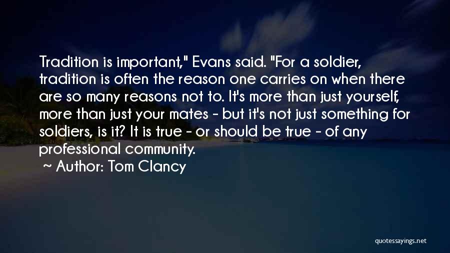 Tom Clancy Quotes: Tradition Is Important, Evans Said. For A Soldier, Tradition Is Often The Reason One Carries On When There Are So