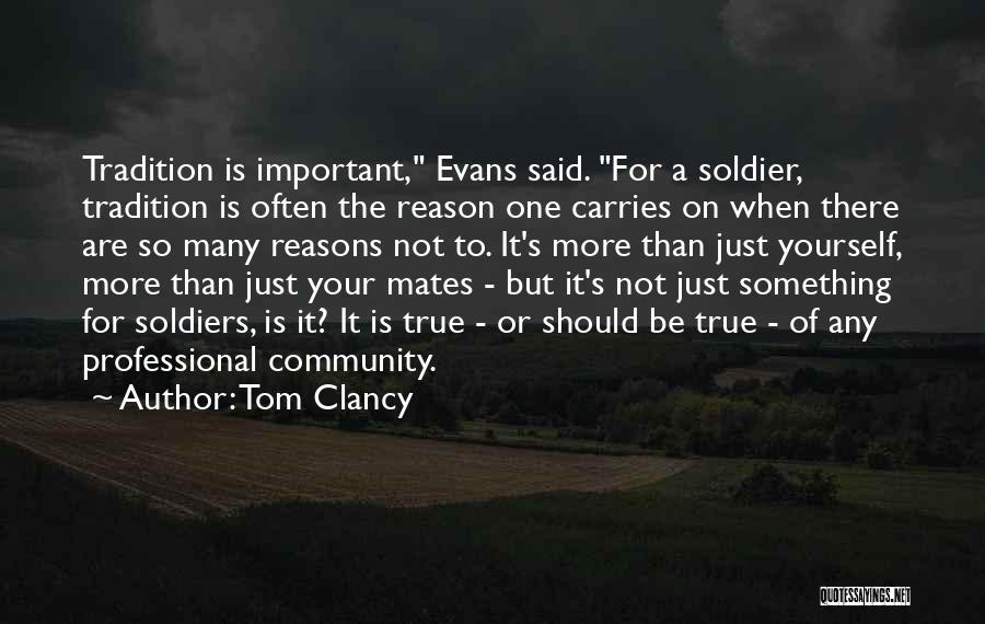 Tom Clancy Quotes: Tradition Is Important, Evans Said. For A Soldier, Tradition Is Often The Reason One Carries On When There Are So