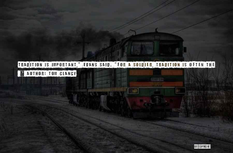 Tom Clancy Quotes: Tradition Is Important, Evans Said. For A Soldier, Tradition Is Often The Reason One Carries On When There Are So