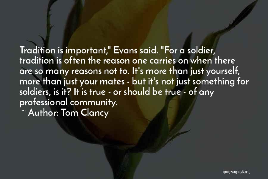 Tom Clancy Quotes: Tradition Is Important, Evans Said. For A Soldier, Tradition Is Often The Reason One Carries On When There Are So