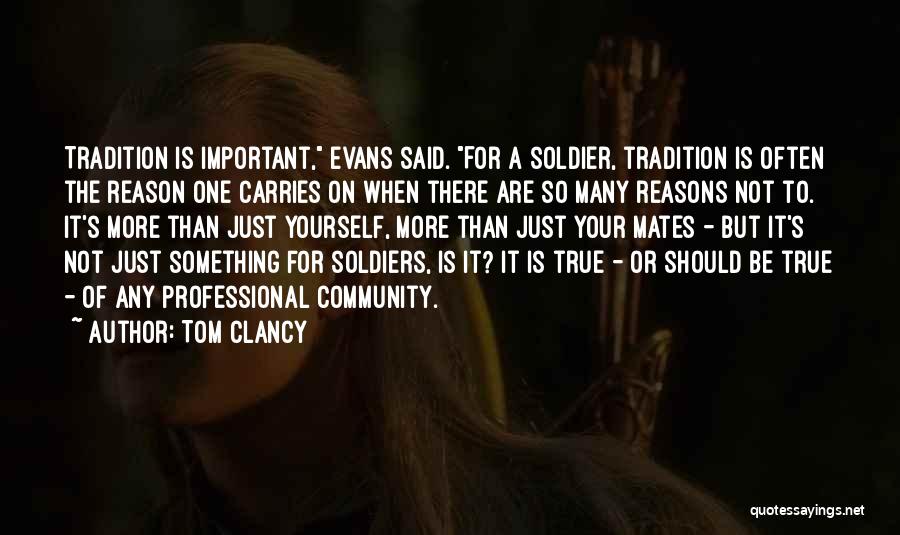 Tom Clancy Quotes: Tradition Is Important, Evans Said. For A Soldier, Tradition Is Often The Reason One Carries On When There Are So