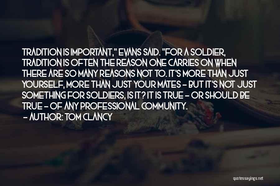 Tom Clancy Quotes: Tradition Is Important, Evans Said. For A Soldier, Tradition Is Often The Reason One Carries On When There Are So