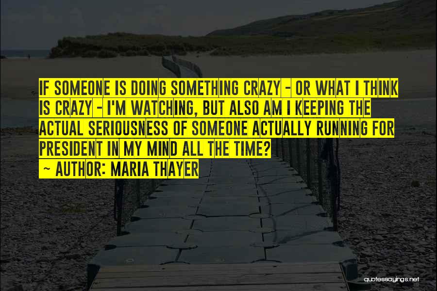 Maria Thayer Quotes: If Someone Is Doing Something Crazy - Or What I Think Is Crazy - I'm Watching, But Also Am I