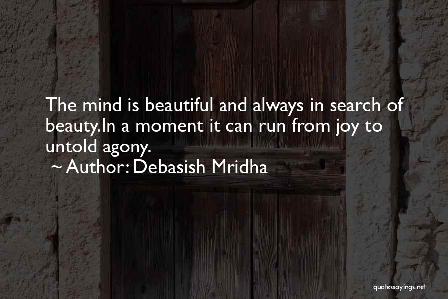 Debasish Mridha Quotes: The Mind Is Beautiful And Always In Search Of Beauty.in A Moment It Can Run From Joy To Untold Agony.