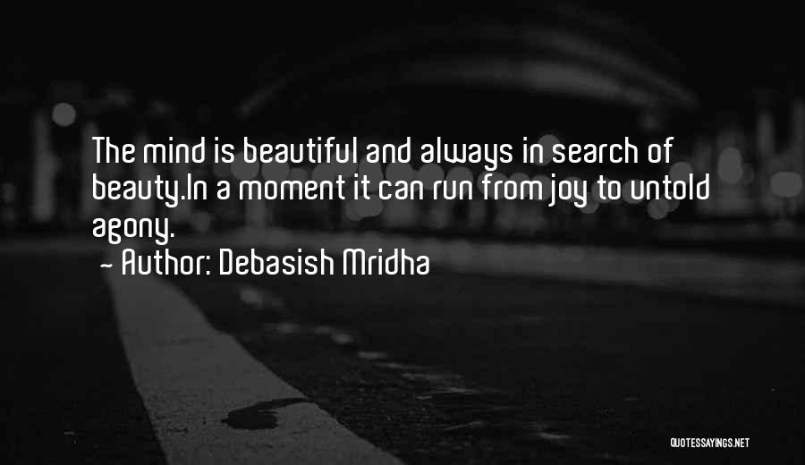 Debasish Mridha Quotes: The Mind Is Beautiful And Always In Search Of Beauty.in A Moment It Can Run From Joy To Untold Agony.