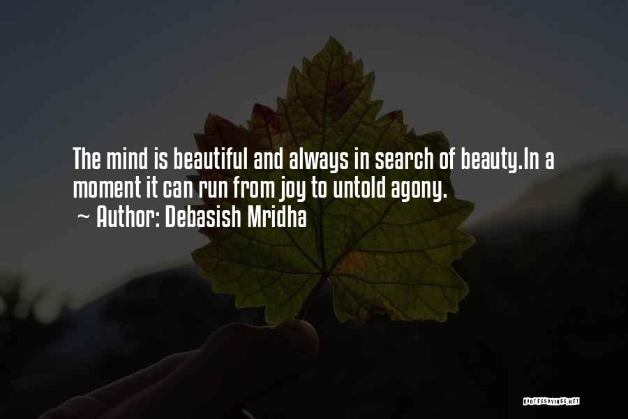 Debasish Mridha Quotes: The Mind Is Beautiful And Always In Search Of Beauty.in A Moment It Can Run From Joy To Untold Agony.