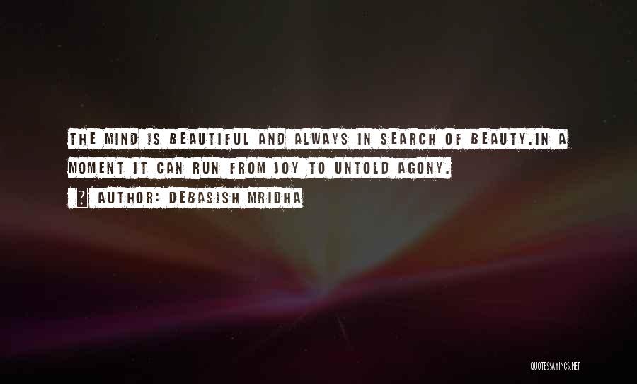 Debasish Mridha Quotes: The Mind Is Beautiful And Always In Search Of Beauty.in A Moment It Can Run From Joy To Untold Agony.