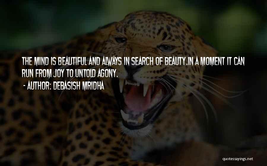 Debasish Mridha Quotes: The Mind Is Beautiful And Always In Search Of Beauty.in A Moment It Can Run From Joy To Untold Agony.