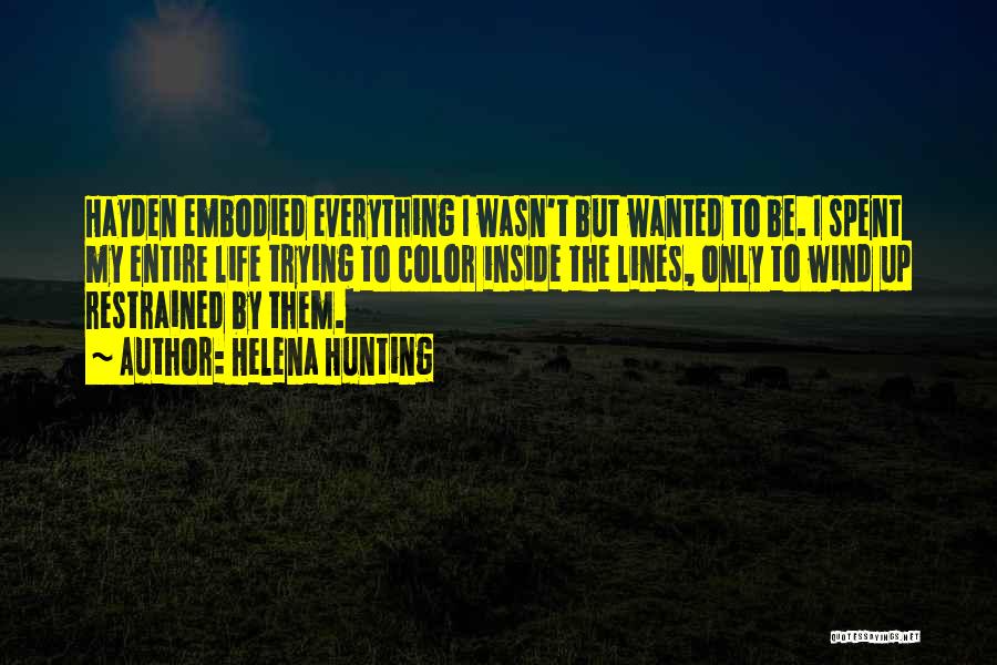 Helena Hunting Quotes: Hayden Embodied Everything I Wasn't But Wanted To Be. I Spent My Entire Life Trying To Color Inside The Lines,