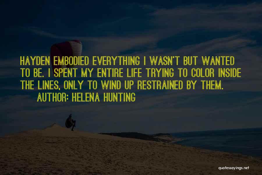 Helena Hunting Quotes: Hayden Embodied Everything I Wasn't But Wanted To Be. I Spent My Entire Life Trying To Color Inside The Lines,