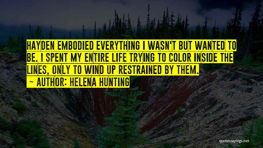 Helena Hunting Quotes: Hayden Embodied Everything I Wasn't But Wanted To Be. I Spent My Entire Life Trying To Color Inside The Lines,