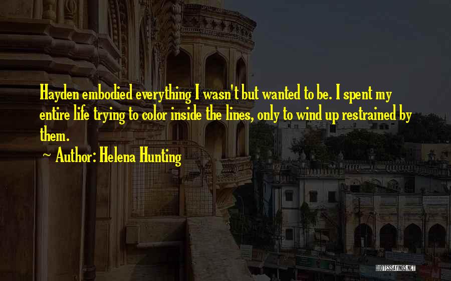 Helena Hunting Quotes: Hayden Embodied Everything I Wasn't But Wanted To Be. I Spent My Entire Life Trying To Color Inside The Lines,