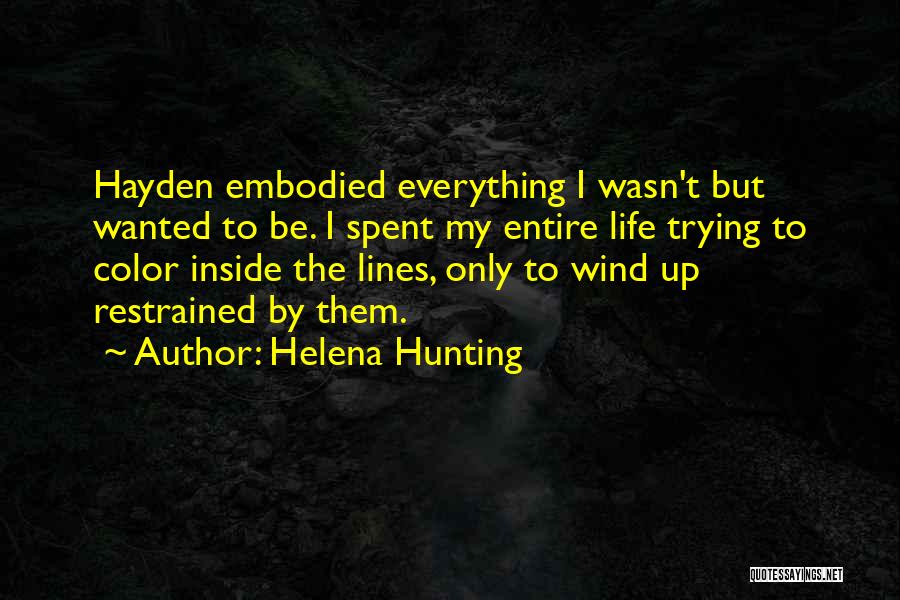 Helena Hunting Quotes: Hayden Embodied Everything I Wasn't But Wanted To Be. I Spent My Entire Life Trying To Color Inside The Lines,