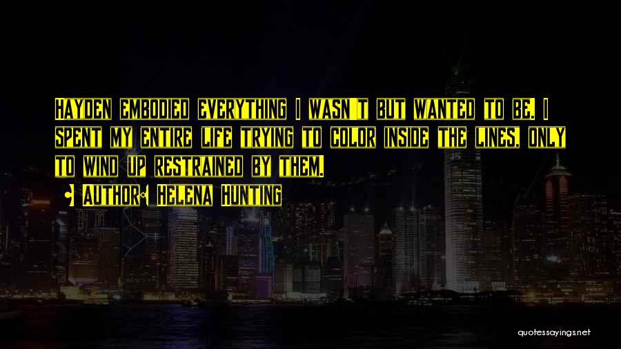 Helena Hunting Quotes: Hayden Embodied Everything I Wasn't But Wanted To Be. I Spent My Entire Life Trying To Color Inside The Lines,