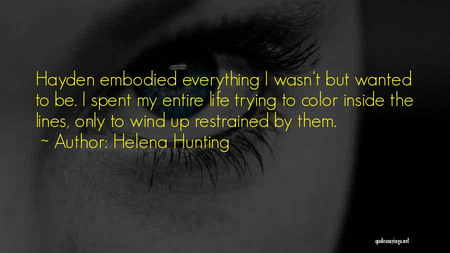 Helena Hunting Quotes: Hayden Embodied Everything I Wasn't But Wanted To Be. I Spent My Entire Life Trying To Color Inside The Lines,