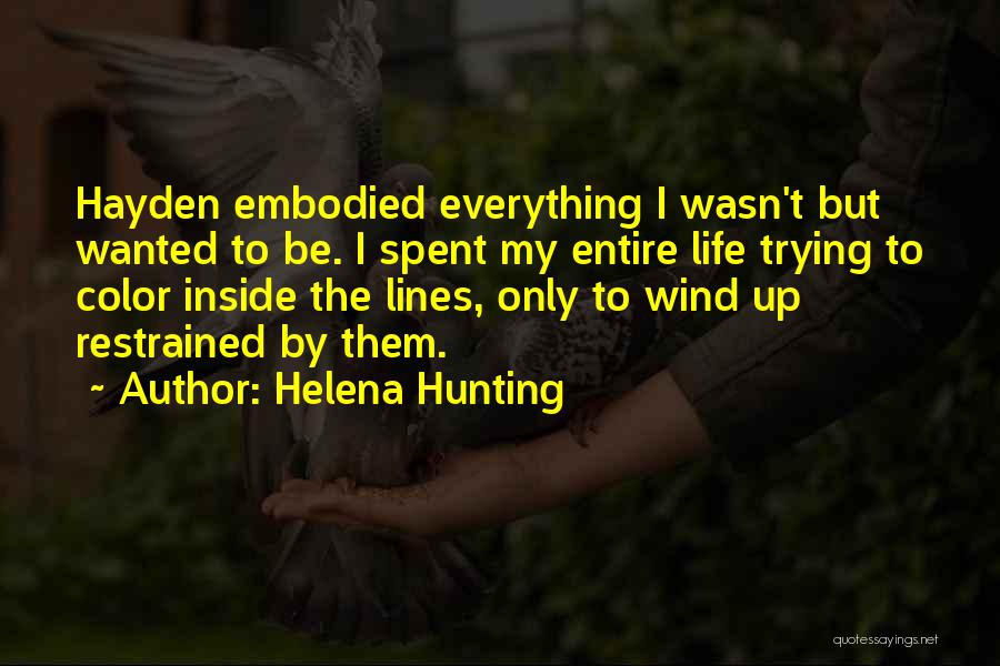 Helena Hunting Quotes: Hayden Embodied Everything I Wasn't But Wanted To Be. I Spent My Entire Life Trying To Color Inside The Lines,