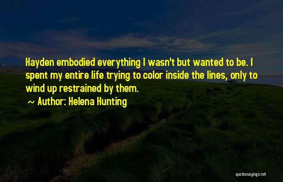 Helena Hunting Quotes: Hayden Embodied Everything I Wasn't But Wanted To Be. I Spent My Entire Life Trying To Color Inside The Lines,