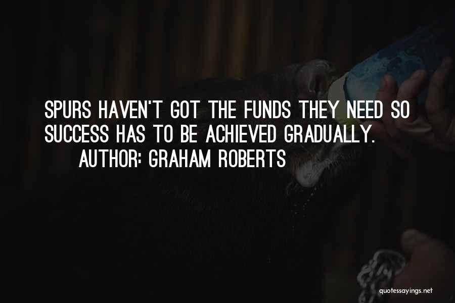 Graham Roberts Quotes: Spurs Haven't Got The Funds They Need So Success Has To Be Achieved Gradually.