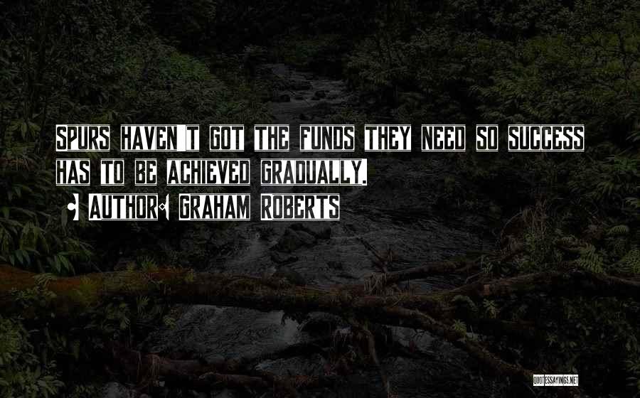 Graham Roberts Quotes: Spurs Haven't Got The Funds They Need So Success Has To Be Achieved Gradually.