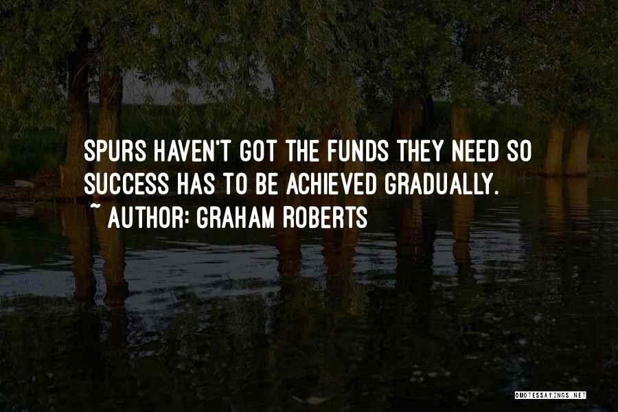 Graham Roberts Quotes: Spurs Haven't Got The Funds They Need So Success Has To Be Achieved Gradually.
