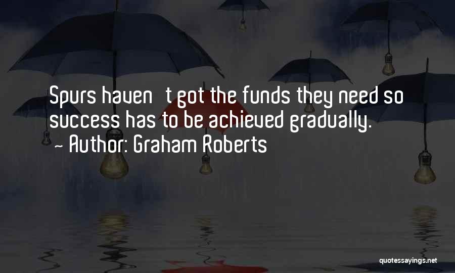 Graham Roberts Quotes: Spurs Haven't Got The Funds They Need So Success Has To Be Achieved Gradually.