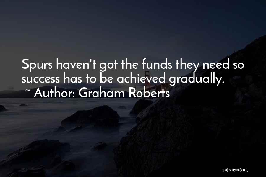 Graham Roberts Quotes: Spurs Haven't Got The Funds They Need So Success Has To Be Achieved Gradually.